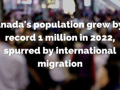 Canada’s Population Grew By Record 1 Million In 2022, Spurred By International Migration